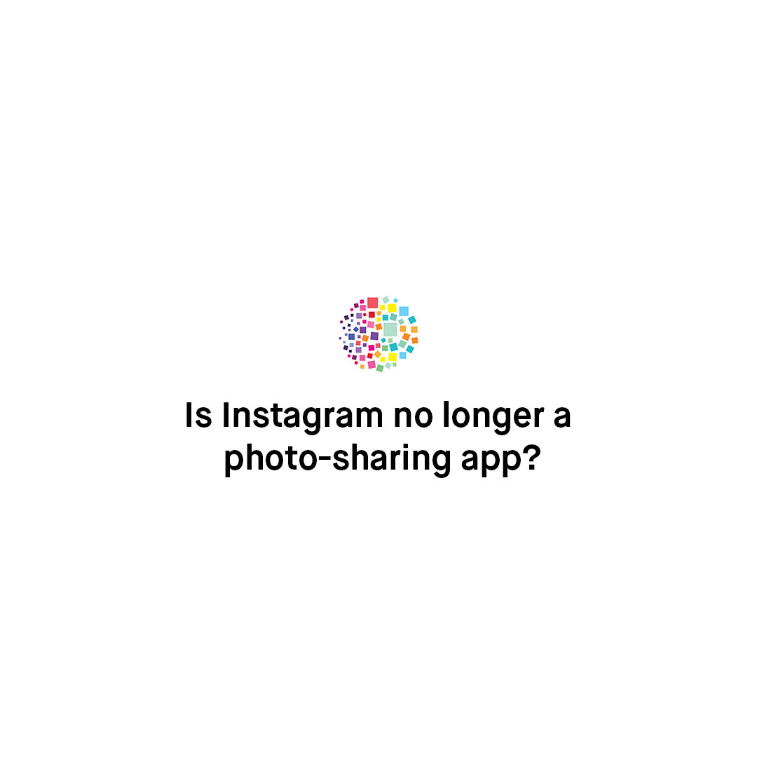 Is Instagram No Longer a Photo-Sharing App?
